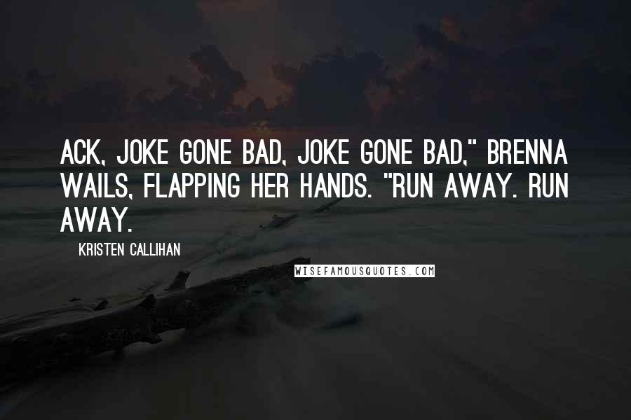 Kristen Callihan Quotes: Ack, joke gone bad, joke gone bad," Brenna wails, flapping her hands. "Run away. Run away.