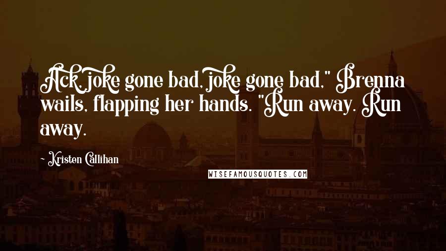 Kristen Callihan Quotes: Ack, joke gone bad, joke gone bad," Brenna wails, flapping her hands. "Run away. Run away.