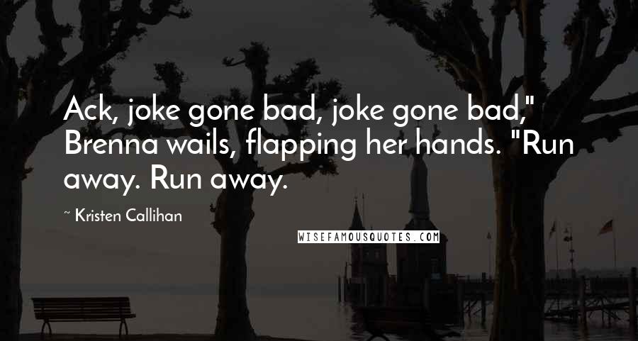 Kristen Callihan Quotes: Ack, joke gone bad, joke gone bad," Brenna wails, flapping her hands. "Run away. Run away.