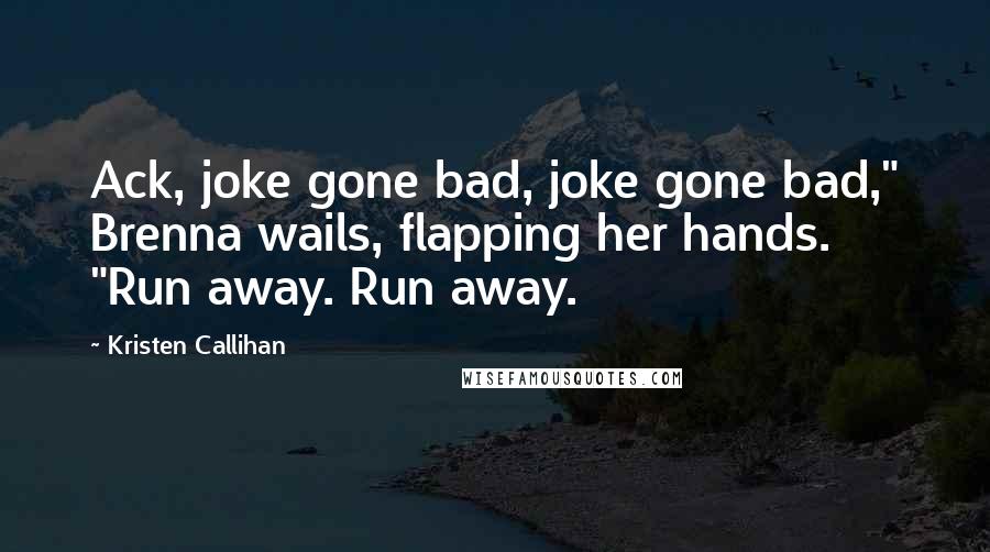 Kristen Callihan Quotes: Ack, joke gone bad, joke gone bad," Brenna wails, flapping her hands. "Run away. Run away.