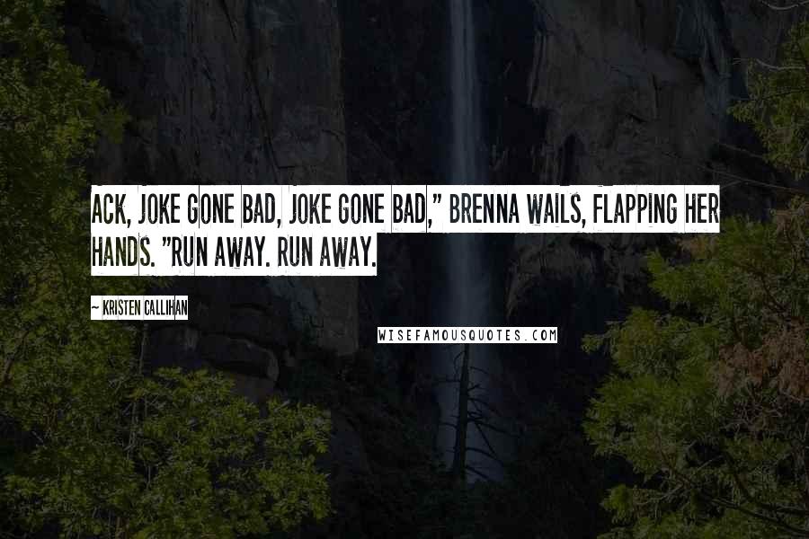 Kristen Callihan Quotes: Ack, joke gone bad, joke gone bad," Brenna wails, flapping her hands. "Run away. Run away.