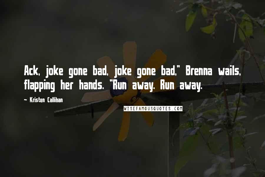 Kristen Callihan Quotes: Ack, joke gone bad, joke gone bad," Brenna wails, flapping her hands. "Run away. Run away.