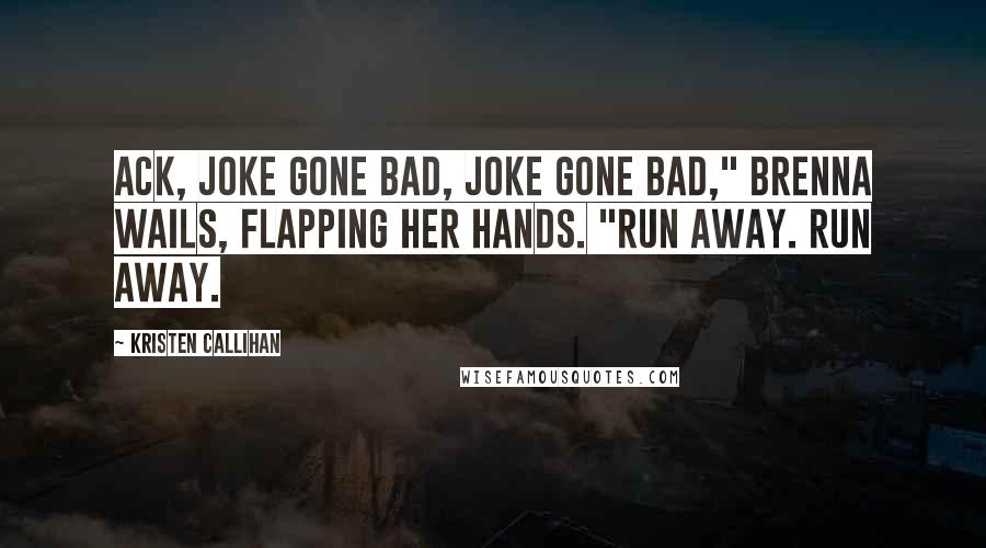 Kristen Callihan Quotes: Ack, joke gone bad, joke gone bad," Brenna wails, flapping her hands. "Run away. Run away.