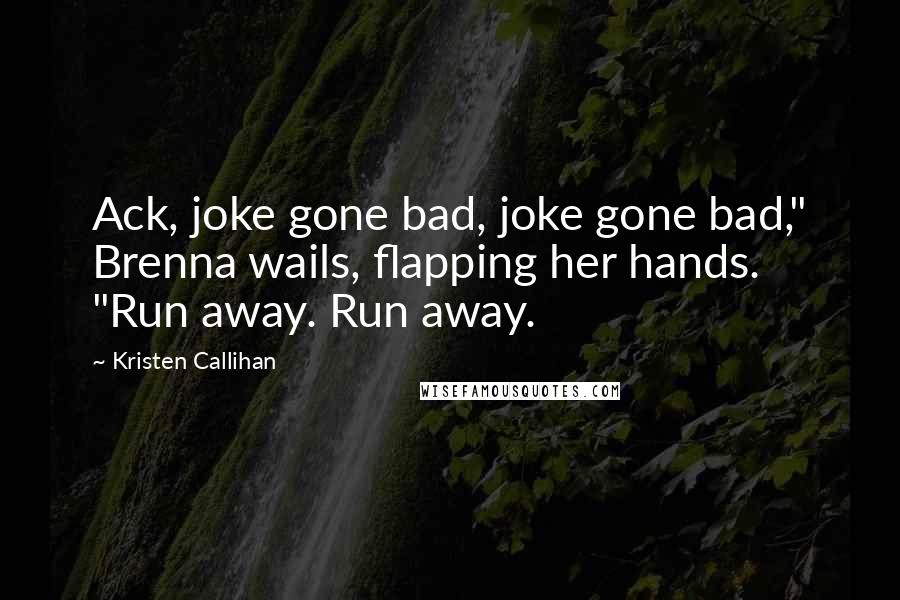 Kristen Callihan Quotes: Ack, joke gone bad, joke gone bad," Brenna wails, flapping her hands. "Run away. Run away.