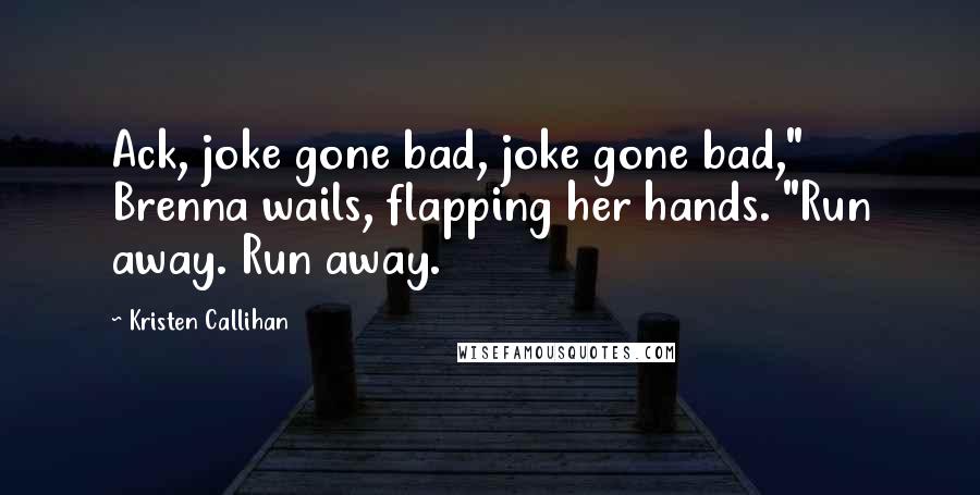 Kristen Callihan Quotes: Ack, joke gone bad, joke gone bad," Brenna wails, flapping her hands. "Run away. Run away.