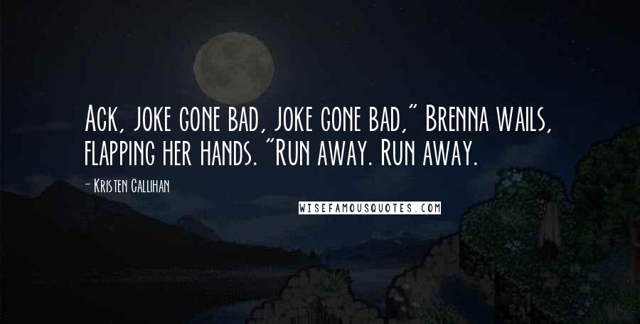 Kristen Callihan Quotes: Ack, joke gone bad, joke gone bad," Brenna wails, flapping her hands. "Run away. Run away.