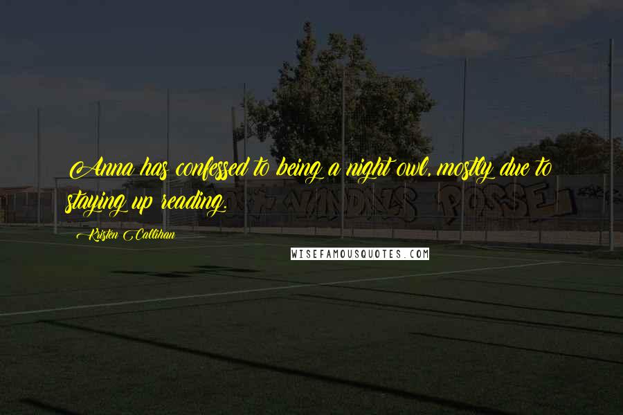 Kristen Callihan Quotes: Anna has confessed to being a night owl, mostly due to staying up reading.