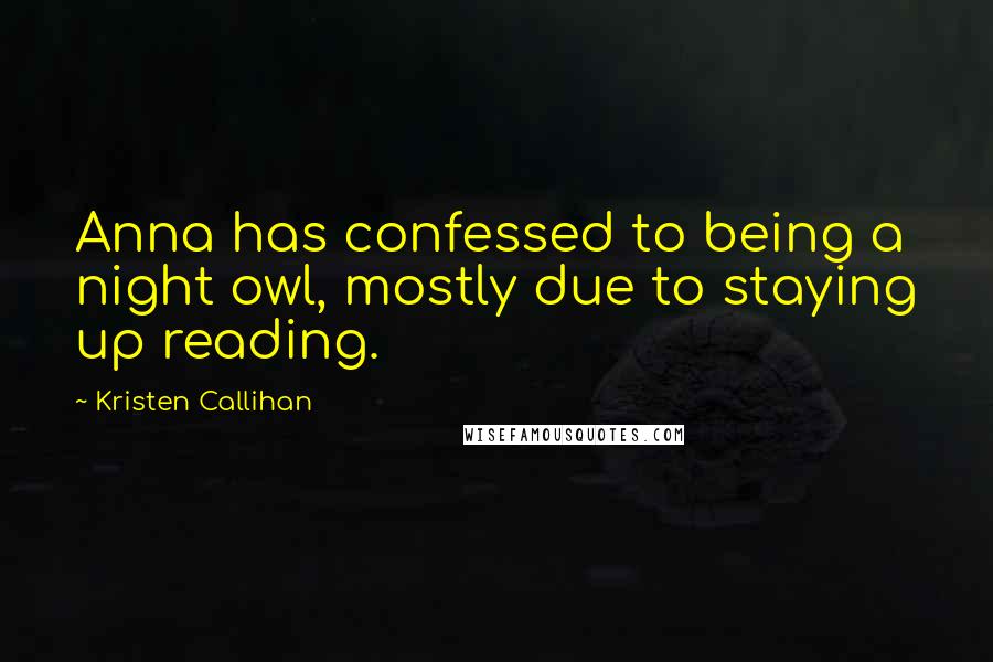 Kristen Callihan Quotes: Anna has confessed to being a night owl, mostly due to staying up reading.