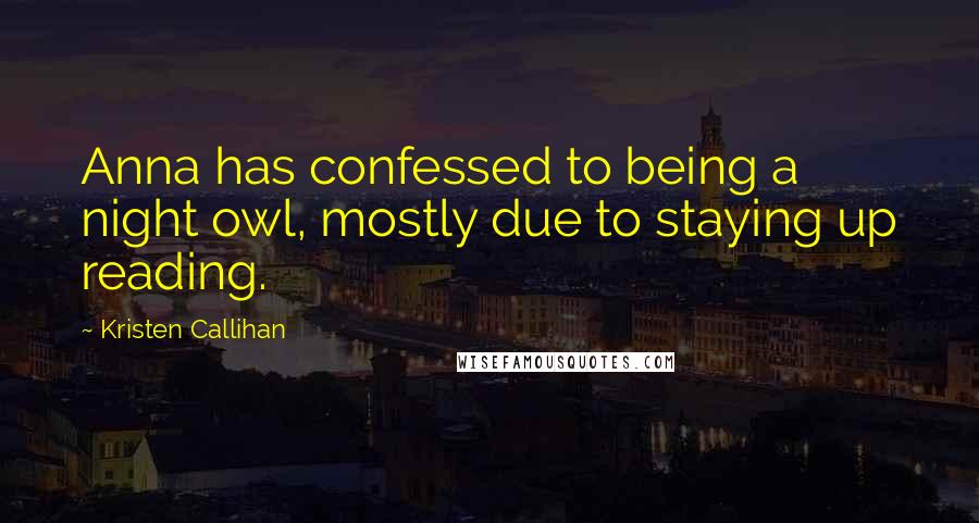 Kristen Callihan Quotes: Anna has confessed to being a night owl, mostly due to staying up reading.