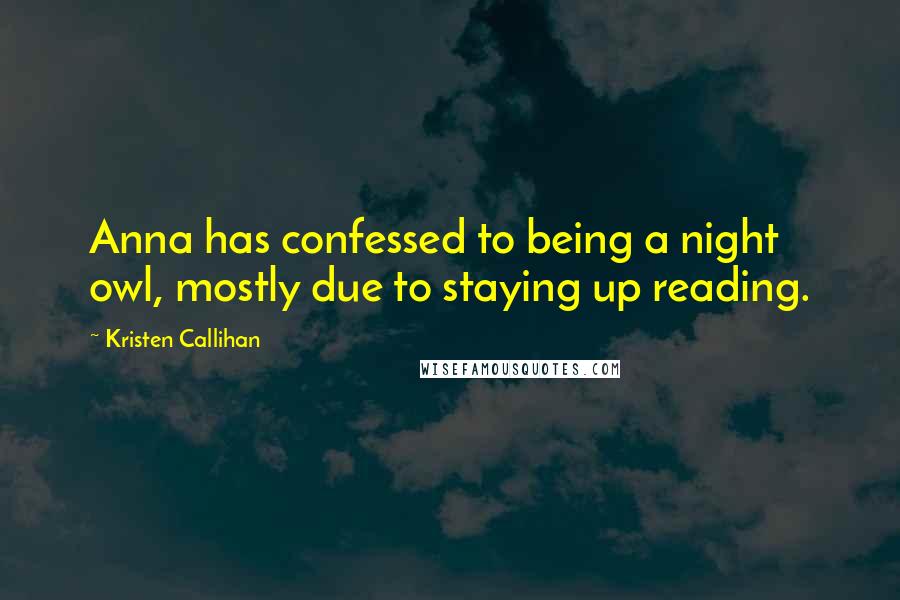 Kristen Callihan Quotes: Anna has confessed to being a night owl, mostly due to staying up reading.