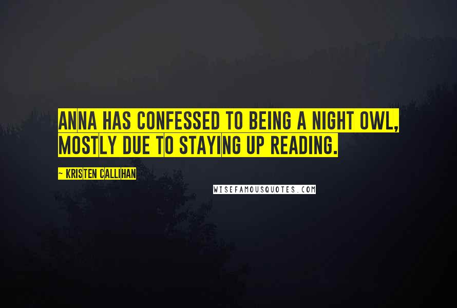 Kristen Callihan Quotes: Anna has confessed to being a night owl, mostly due to staying up reading.