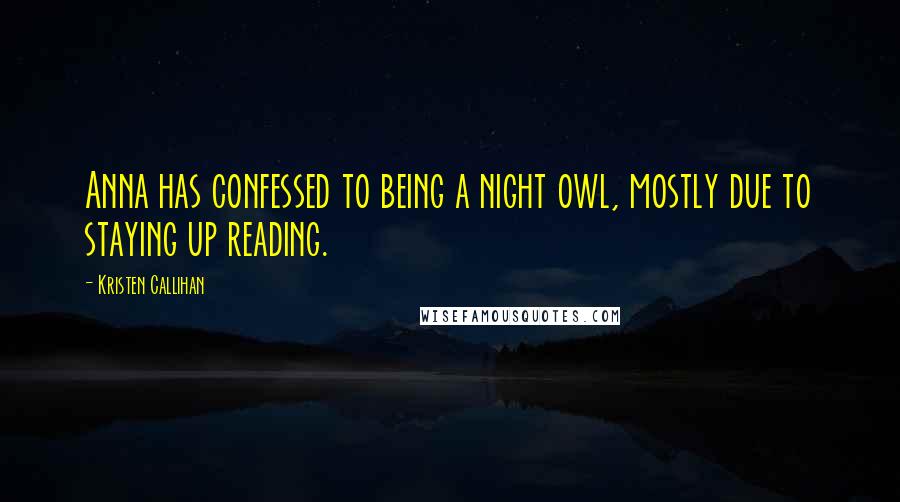 Kristen Callihan Quotes: Anna has confessed to being a night owl, mostly due to staying up reading.