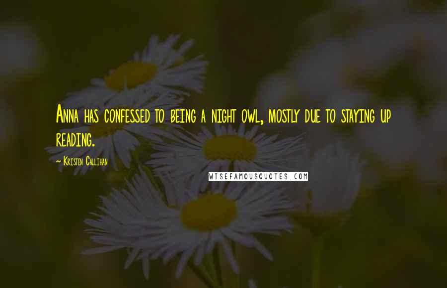 Kristen Callihan Quotes: Anna has confessed to being a night owl, mostly due to staying up reading.