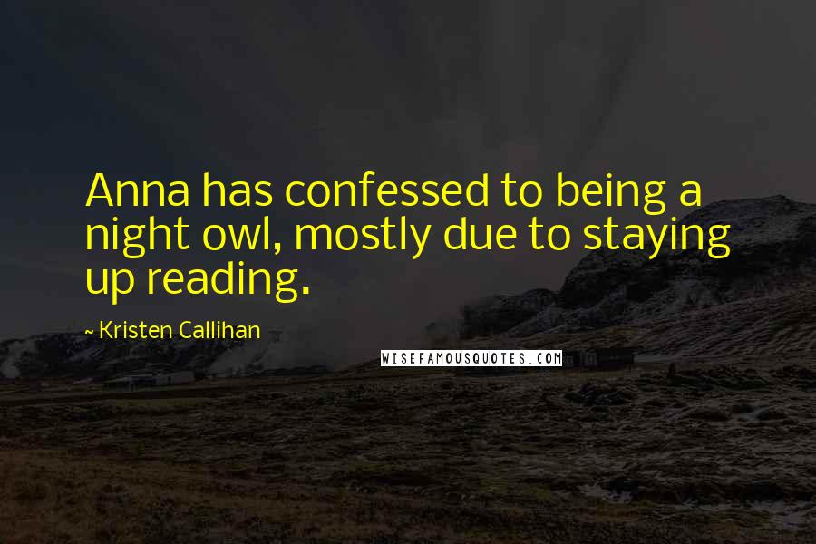 Kristen Callihan Quotes: Anna has confessed to being a night owl, mostly due to staying up reading.