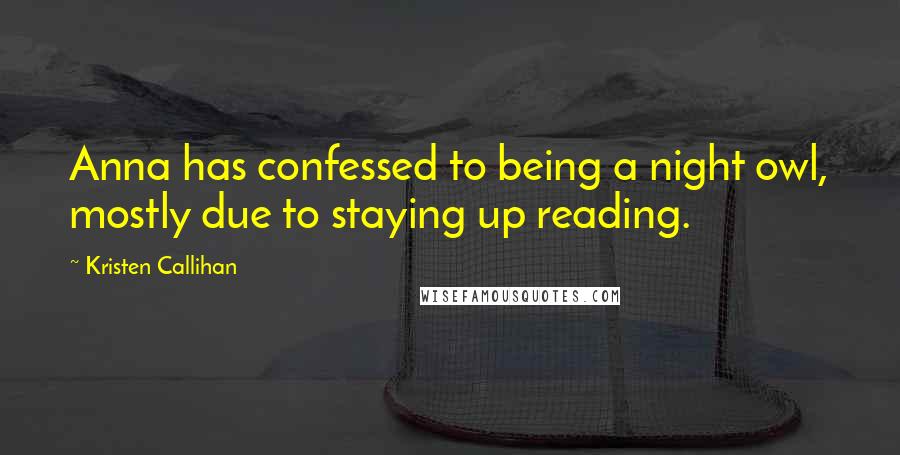 Kristen Callihan Quotes: Anna has confessed to being a night owl, mostly due to staying up reading.