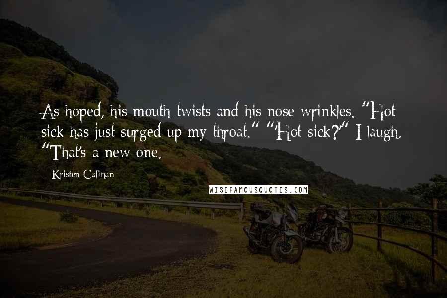 Kristen Callihan Quotes: As hoped, his mouth twists and his nose wrinkles. "Hot sick has just surged up my throat." "'Hot sick?'" I laugh. "That's a new one.