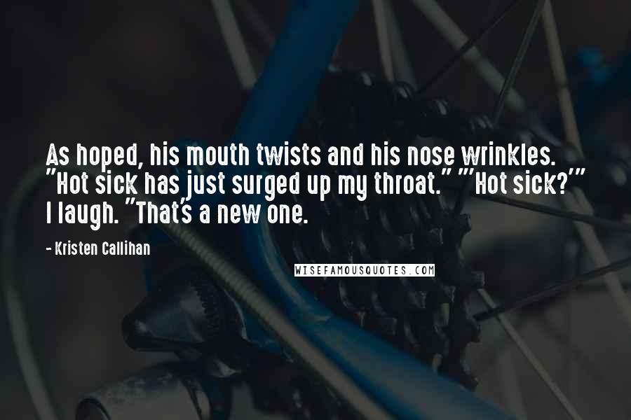 Kristen Callihan Quotes: As hoped, his mouth twists and his nose wrinkles. "Hot sick has just surged up my throat." "'Hot sick?'" I laugh. "That's a new one.