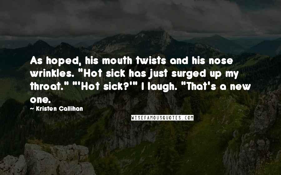 Kristen Callihan Quotes: As hoped, his mouth twists and his nose wrinkles. "Hot sick has just surged up my throat." "'Hot sick?'" I laugh. "That's a new one.