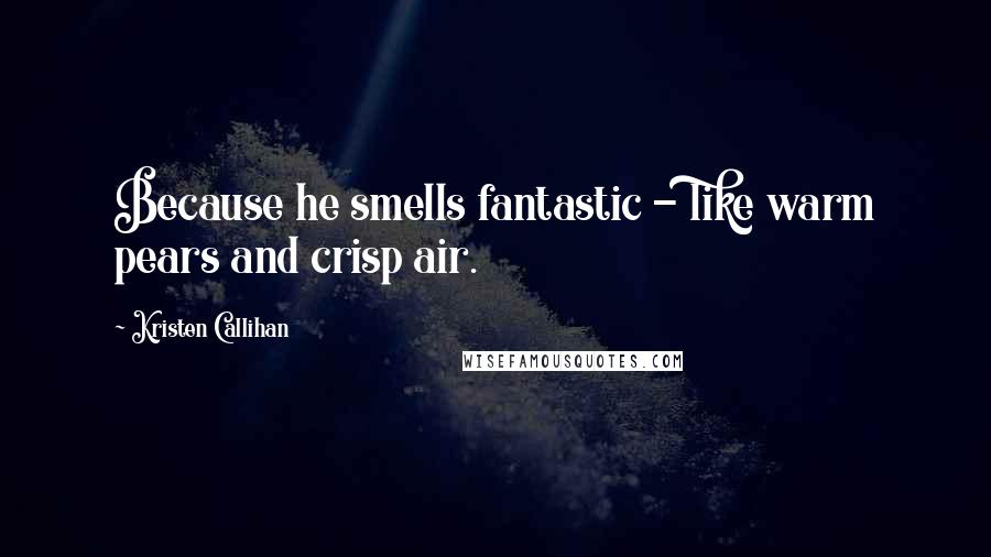 Kristen Callihan Quotes: Because he smells fantastic - like warm pears and crisp air.