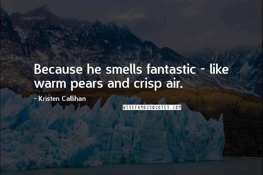 Kristen Callihan Quotes: Because he smells fantastic - like warm pears and crisp air.