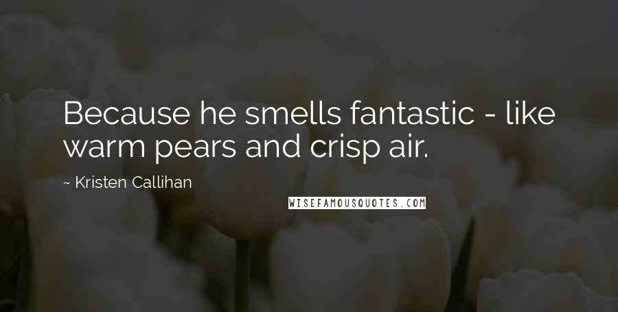 Kristen Callihan Quotes: Because he smells fantastic - like warm pears and crisp air.