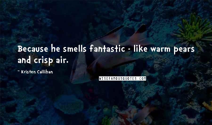 Kristen Callihan Quotes: Because he smells fantastic - like warm pears and crisp air.