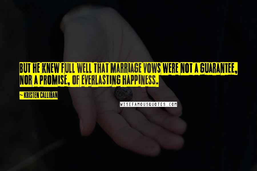 Kristen Callihan Quotes: But he knew full well that marriage vows were not a guarantee, nor a promise, of everlasting happiness.