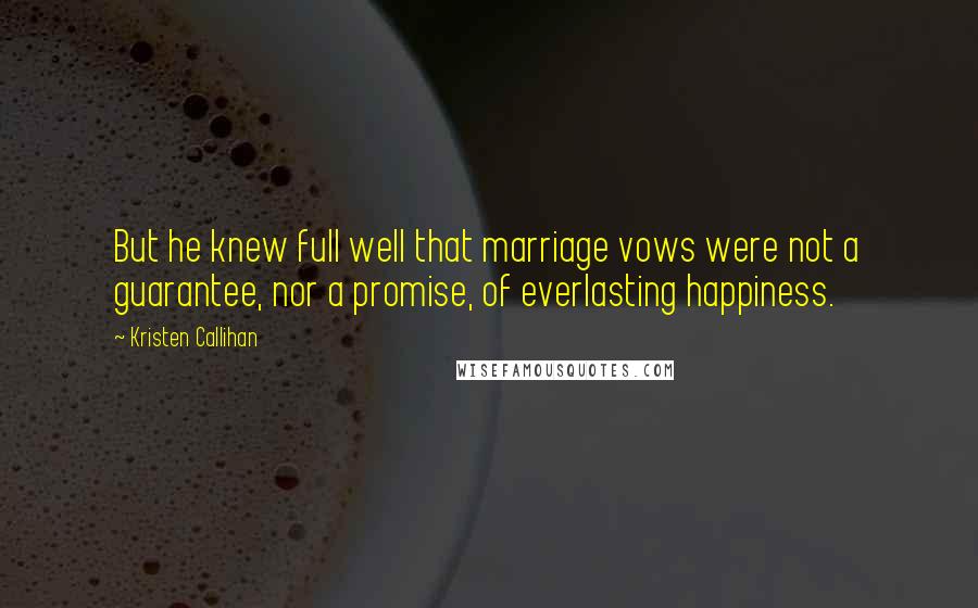 Kristen Callihan Quotes: But he knew full well that marriage vows were not a guarantee, nor a promise, of everlasting happiness.