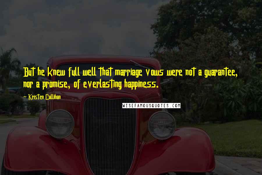 Kristen Callihan Quotes: But he knew full well that marriage vows were not a guarantee, nor a promise, of everlasting happiness.