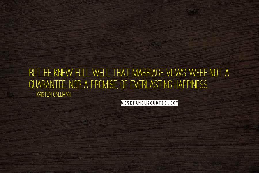 Kristen Callihan Quotes: But he knew full well that marriage vows were not a guarantee, nor a promise, of everlasting happiness.