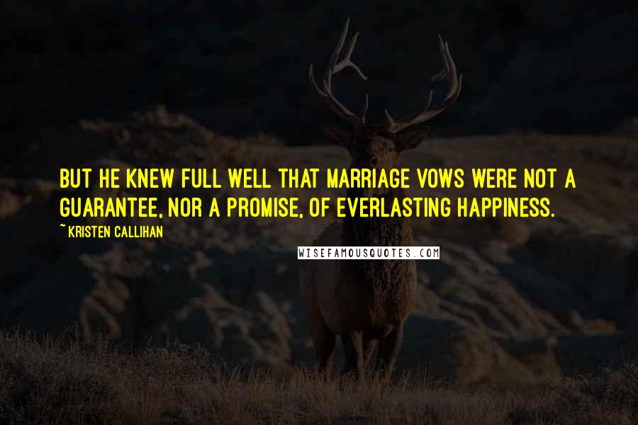 Kristen Callihan Quotes: But he knew full well that marriage vows were not a guarantee, nor a promise, of everlasting happiness.