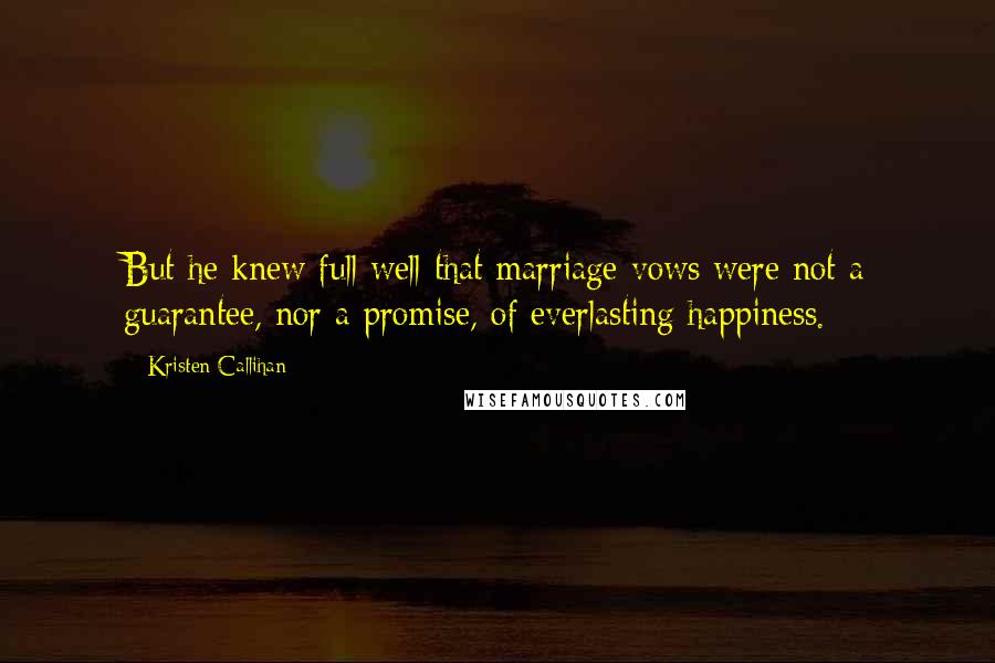 Kristen Callihan Quotes: But he knew full well that marriage vows were not a guarantee, nor a promise, of everlasting happiness.