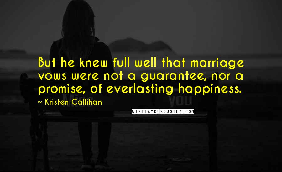 Kristen Callihan Quotes: But he knew full well that marriage vows were not a guarantee, nor a promise, of everlasting happiness.