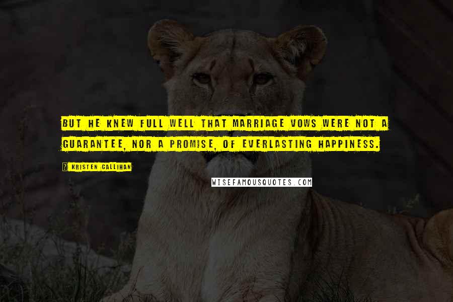 Kristen Callihan Quotes: But he knew full well that marriage vows were not a guarantee, nor a promise, of everlasting happiness.