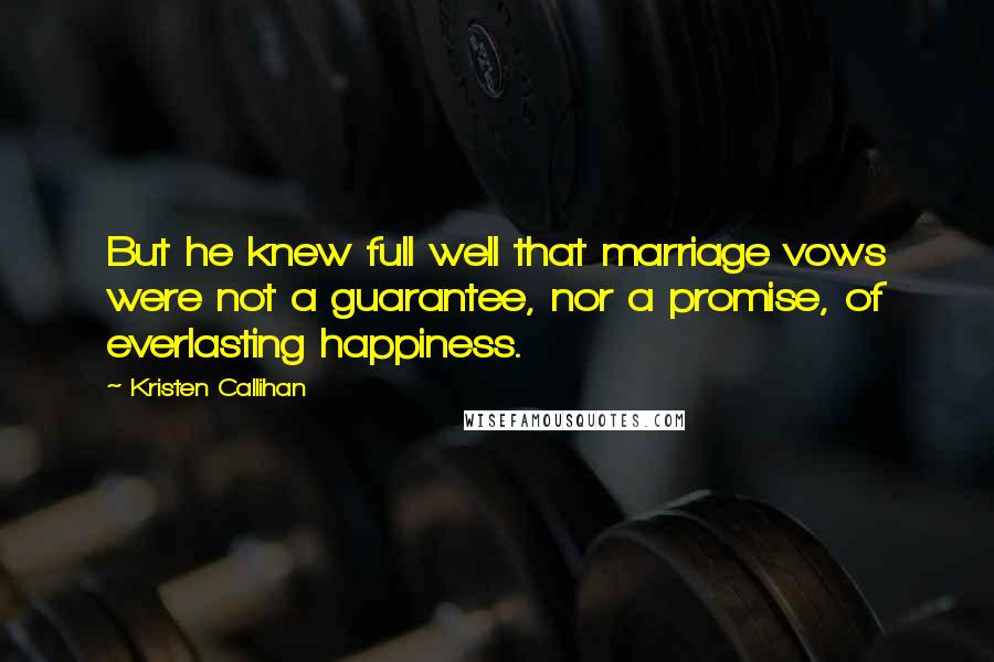 Kristen Callihan Quotes: But he knew full well that marriage vows were not a guarantee, nor a promise, of everlasting happiness.