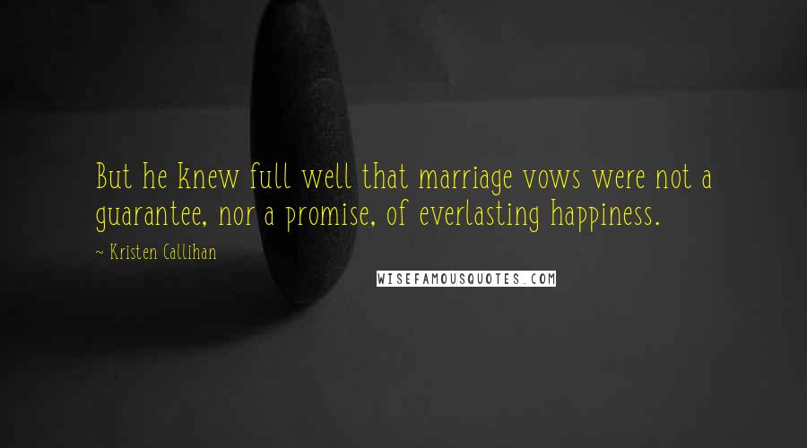 Kristen Callihan Quotes: But he knew full well that marriage vows were not a guarantee, nor a promise, of everlasting happiness.
