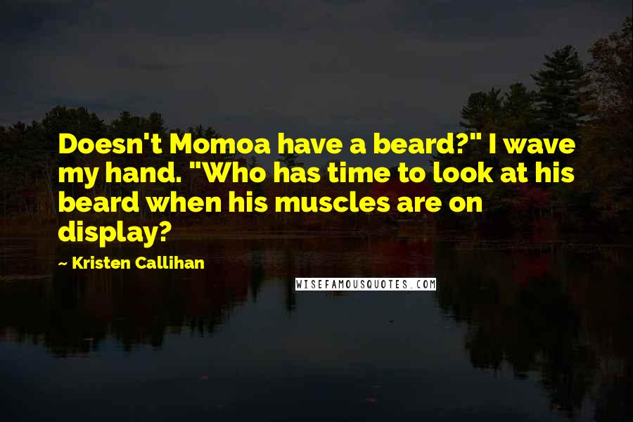 Kristen Callihan Quotes: Doesn't Momoa have a beard?" I wave my hand. "Who has time to look at his beard when his muscles are on display?