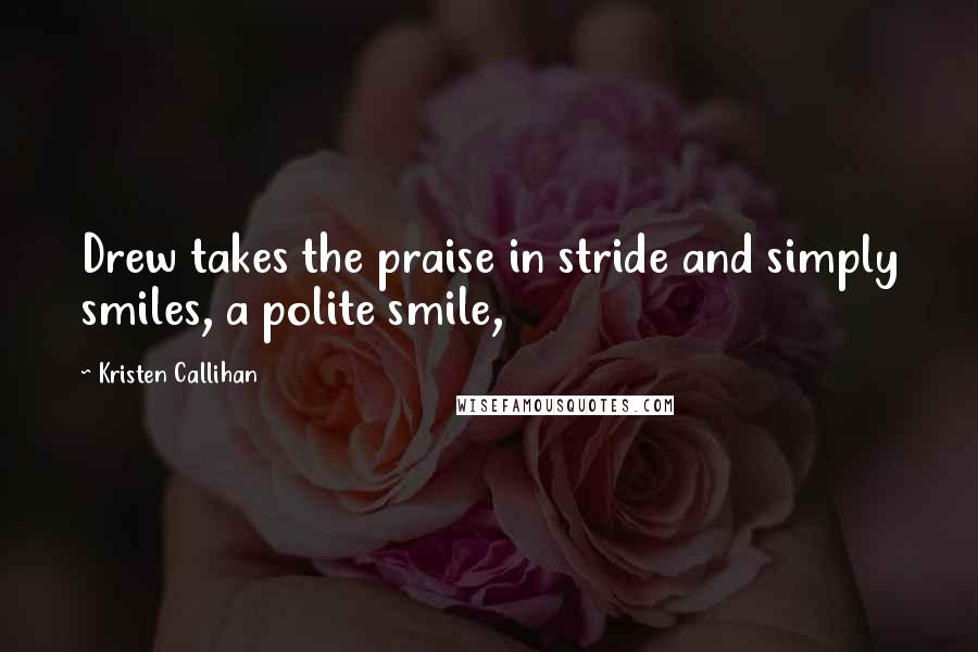 Kristen Callihan Quotes: Drew takes the praise in stride and simply smiles, a polite smile,