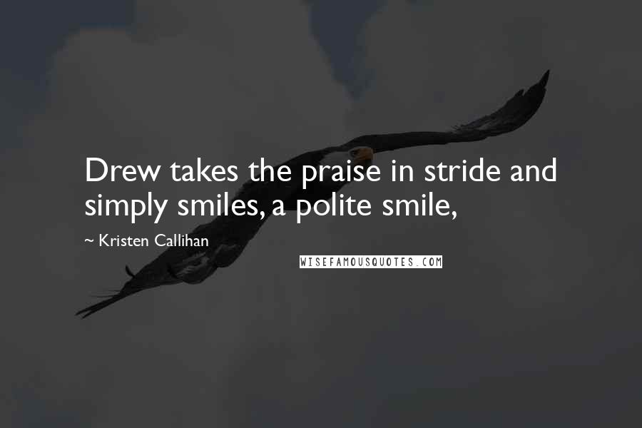 Kristen Callihan Quotes: Drew takes the praise in stride and simply smiles, a polite smile,