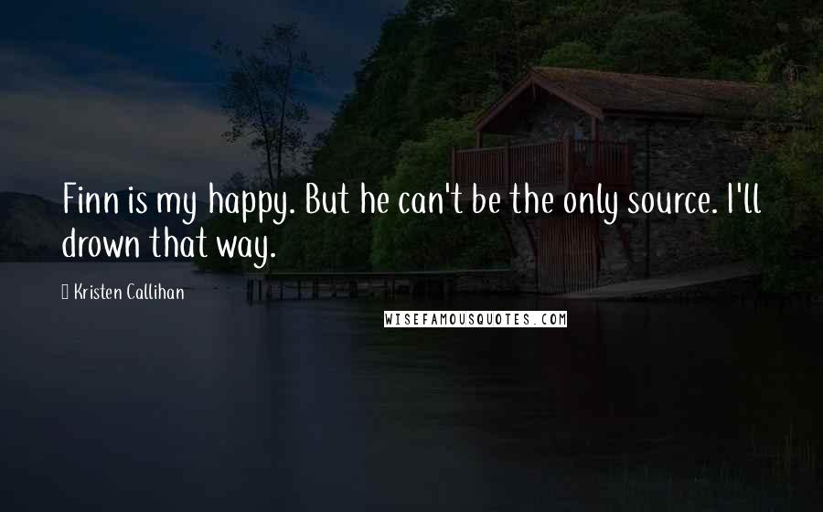 Kristen Callihan Quotes: Finn is my happy. But he can't be the only source. I'll drown that way.
