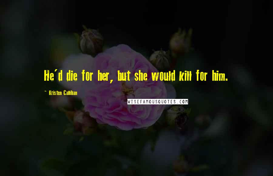 Kristen Callihan Quotes: He'd die for her, but she would kill for him.