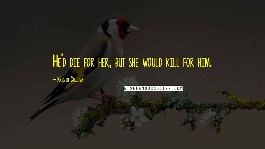 Kristen Callihan Quotes: He'd die for her, but she would kill for him.