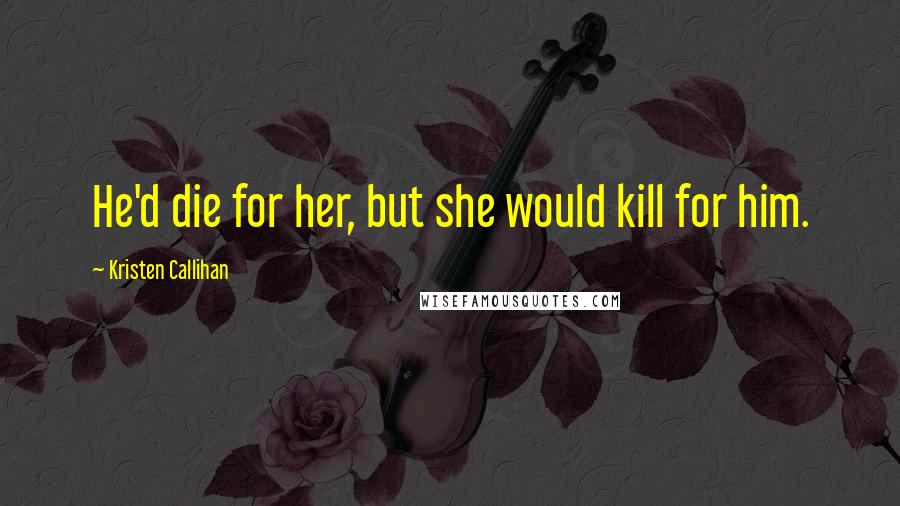 Kristen Callihan Quotes: He'd die for her, but she would kill for him.