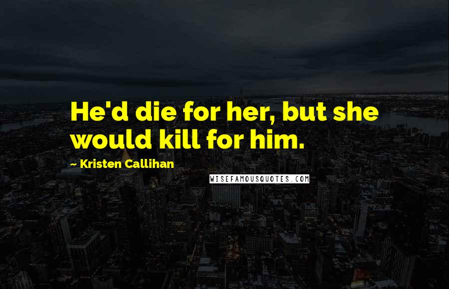 Kristen Callihan Quotes: He'd die for her, but she would kill for him.