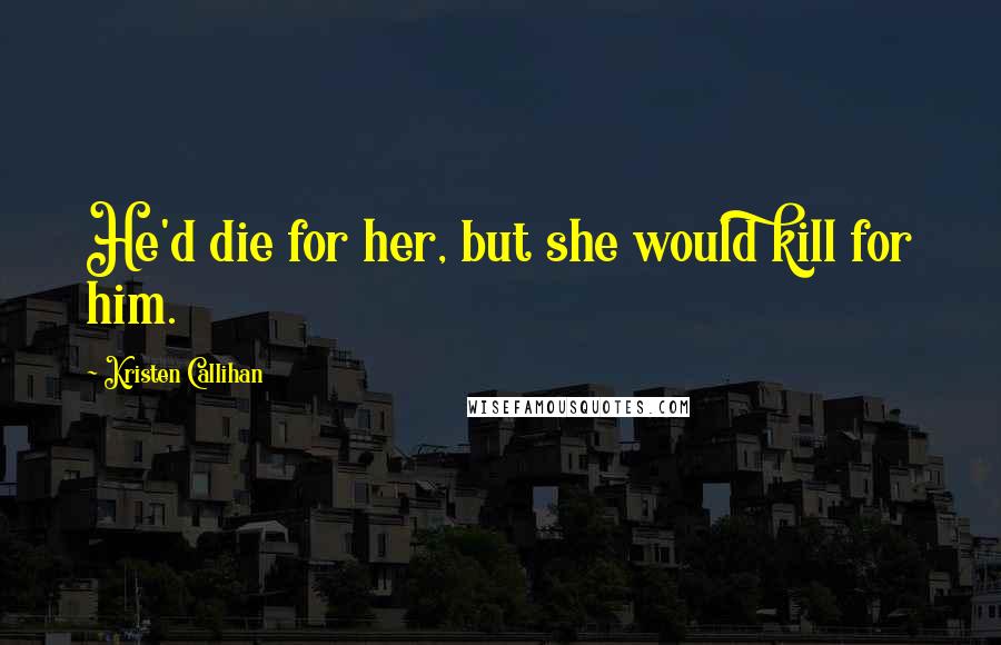 Kristen Callihan Quotes: He'd die for her, but she would kill for him.