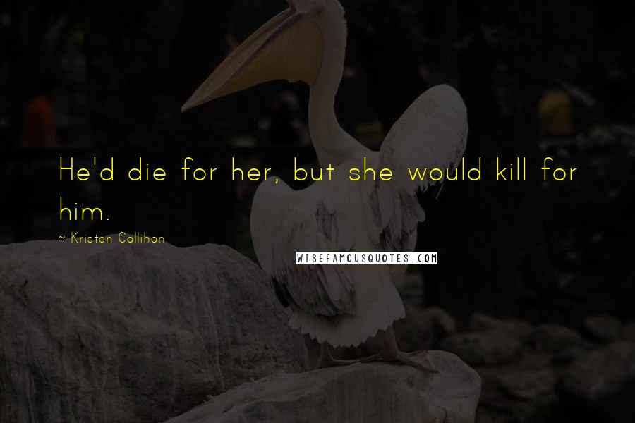 Kristen Callihan Quotes: He'd die for her, but she would kill for him.