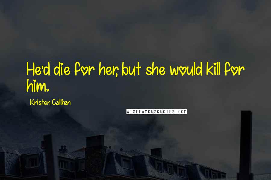 Kristen Callihan Quotes: He'd die for her, but she would kill for him.