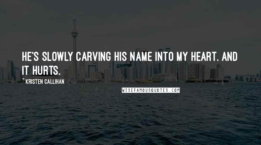 Kristen Callihan Quotes: He's slowly carving his name into my heart. And it hurts.