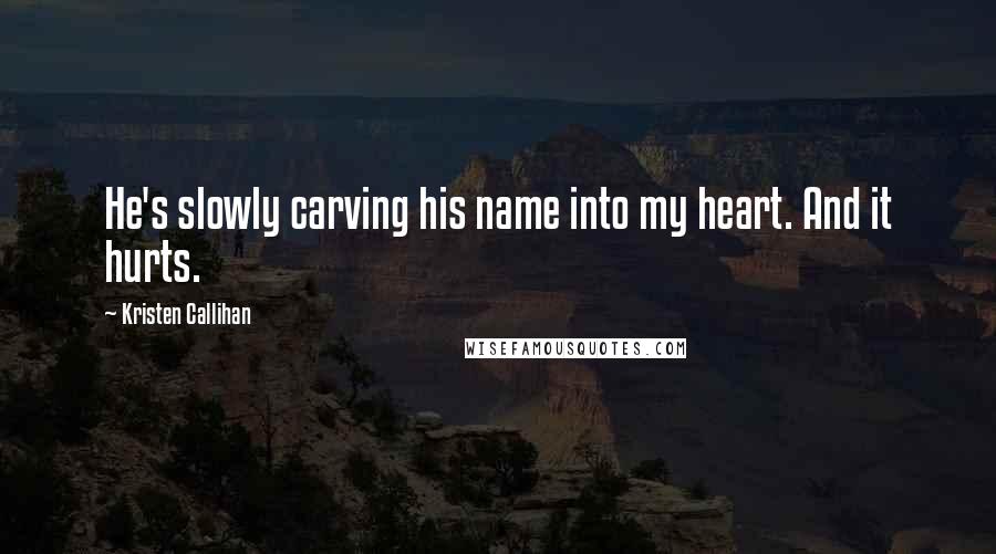 Kristen Callihan Quotes: He's slowly carving his name into my heart. And it hurts.