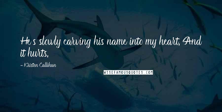 Kristen Callihan Quotes: He's slowly carving his name into my heart. And it hurts.